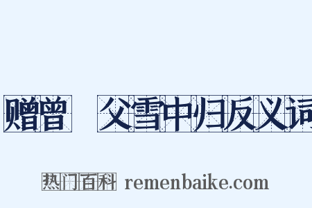 赠曾谹父雪中归反义词是什么意思的图片